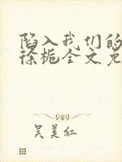 陷入我们的热恋徐栀全文免费