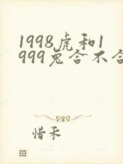1998虎和1999兔合不合适婚姻