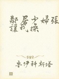 邻居少妇张开腿让我操封面