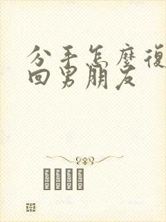 分手怎么复合挽回男朋友