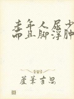 老年人尿少了,而且脚浮肿