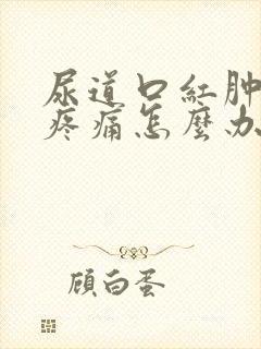 尿道口红肿排尿疼痛怎么办