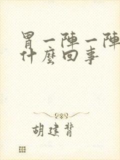 胃一阵一阵痛是什么回事