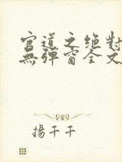 官道之绝对权力无弹窗全文免费阅读