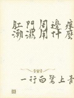 肛门周边痒破皮潮湿用什么药