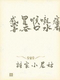 感冒喉咙痛的厉害,吞口水都疼怎么办封面