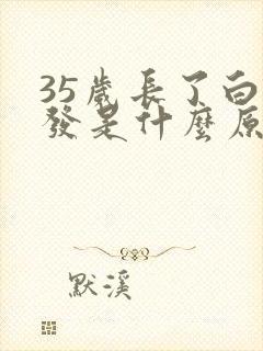 35岁长了白头发是什么原因引起的