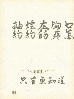 抽烟左胸口隐隐约约的疼怎么回事