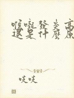 喉咙发炎高烧不退是什么原因