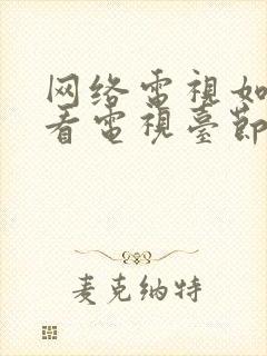 网络电视如何收看电视台节目