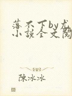 落不下by尤撒小说全文阅读封面