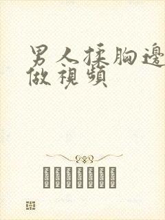 男人揉胸边吃边做视频