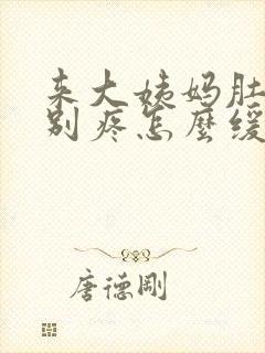 来大姨妈肚子特别疼怎么缓解