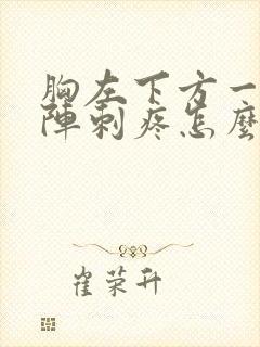 胸左下方一阵一阵刺疼怎么回事