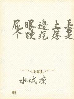 屁眼边上长了一个硬疙瘩是怎么回事