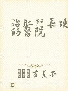 治肛门长硬疙瘩的医院