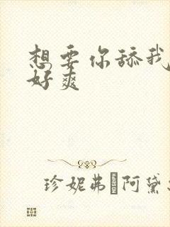 想要你舔我的逼好爽