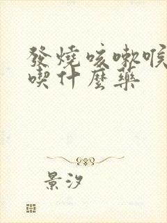 发烧咳嗽喉咙痛吃什么药