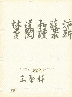 林道和苏沛真免费阅读最新章节