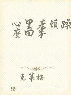 心里老烦躁是怎么回事