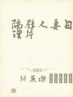 隔壁人妻日本伦理片