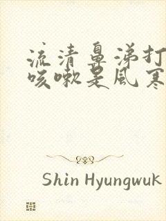 流清鼻涕打喷嚏咳嗽是风寒还是风热