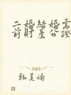 二婚结婚需要婚前财产公证