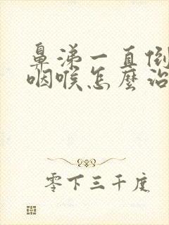 鼻涕一直倒流到咽喉怎么治疗方法