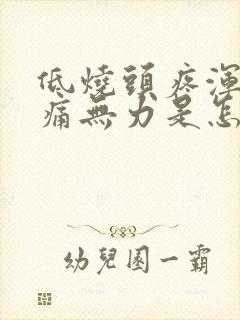 低烧头疼浑身酸痛无力是怎么回事