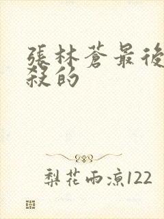 张林苍最后被谁杀的