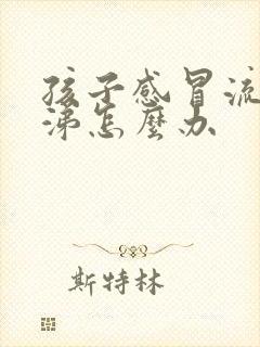 孩子感冒流清鼻涕怎么办