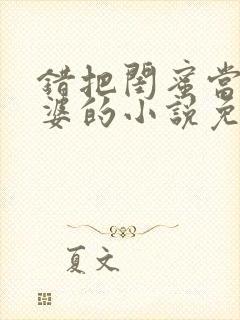 错把闺蜜当成老婆的小说免费阅读