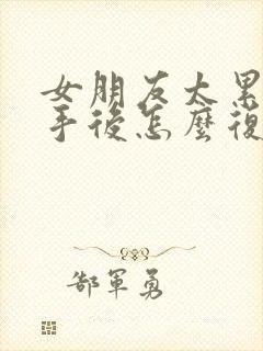 女朋友太累了分手后怎么复合