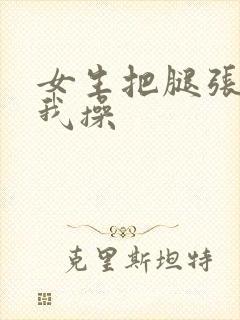 女生把腿张开让我操