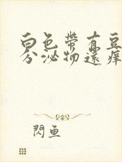 白色带有豆腐渣分泌物还痒