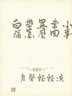 白带异常小腹胀痛怎么回事