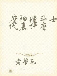 魔神坛斗士分别代表什么