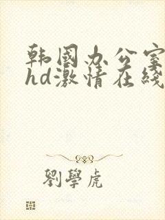 韩国办公室三级hd激情在线观看