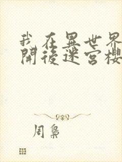 我在异世界迷宫开后迷宫樱花