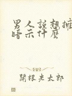 男人说想拥有你暗示什么