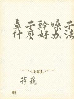 鼻子干嗓子干有什么好办法