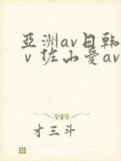 亚洲av日韩aⅴ佐山爱av