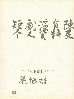 短剧演员陈添祥个人资料及简历