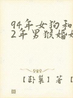 94年女狗和92年男猴婚姻配吗