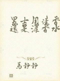 男士用淡香水好还是浓香水好