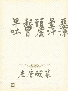 早起头晕恶心想吐冒虚汗浑身无力