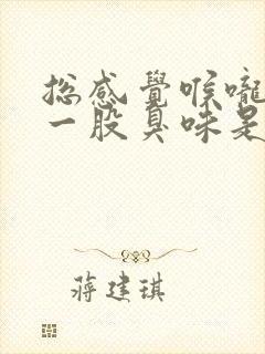 总感觉喉咙里有一股臭味是怎么回事