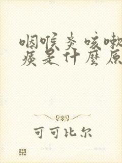 咽喉炎咳嗽有黄痰是什么原因