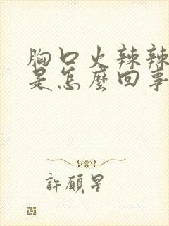 胸口火辣辣的疼是怎么回事