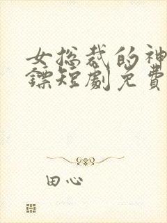 女总裁的神级保镖短剧免费观看